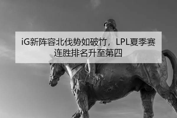 iG新阵容北伐势如破竹，LPL夏季赛连胜排名升至第四