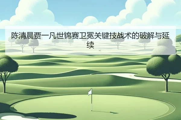 chen-qing-chen-jia-yi-fan-shi-jin-sai-wei-mian-guan-jian-ji-zhan-shu-de-po-jie-yu-yan-xu-1-997.jpg